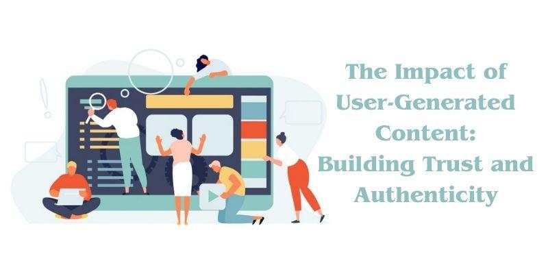 The Impact of User-Generated Content Building Trust and Authenticity